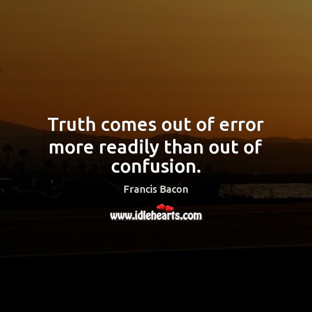Truth comes out of error more readily than out of confusion. Francis Bacon Picture Quote