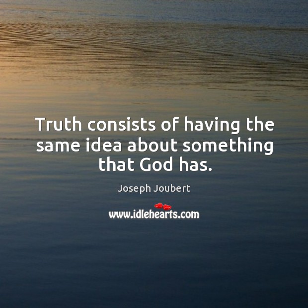 Truth consists of having the same idea about something that God has. Joseph Joubert Picture Quote