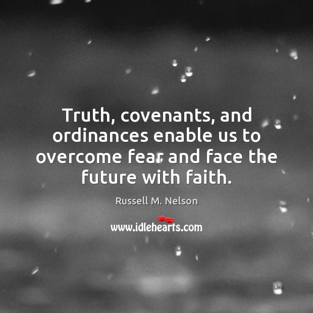 Truth, covenants, and ordinances enable us to overcome fear and face the Russell M. Nelson Picture Quote