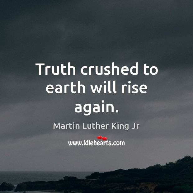 Truth crushed to earth will rise again. Martin Luther King Jr Picture Quote