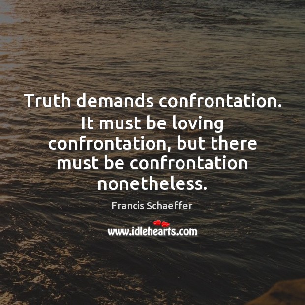 Truth demands confrontation. It must be loving confrontation, but there must be Image