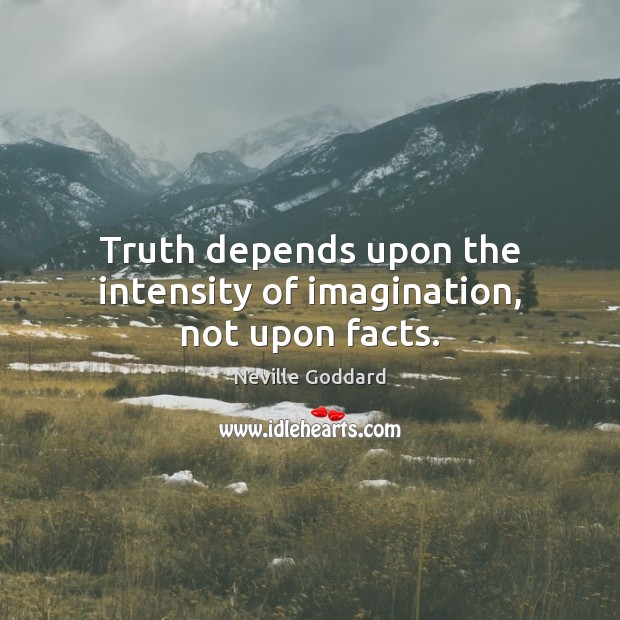 Truth depends upon the intensity of imagination, not upon facts. Neville Goddard Picture Quote