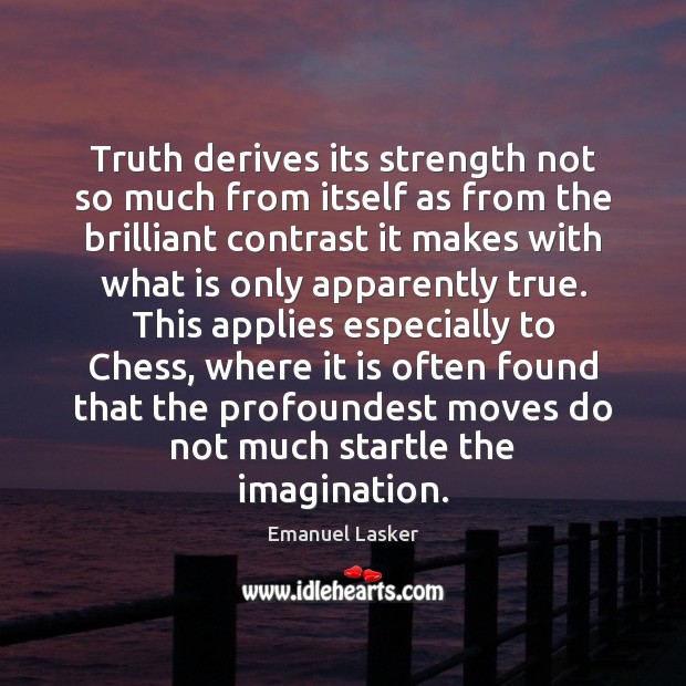 Truth derives its strength not so much from itself as from the Emanuel Lasker Picture Quote