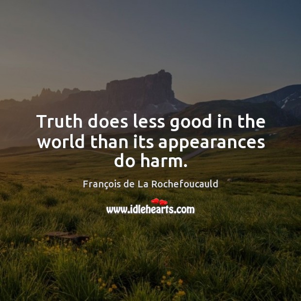 Truth does less good in the world than its appearances do harm. François de La Rochefoucauld Picture Quote
