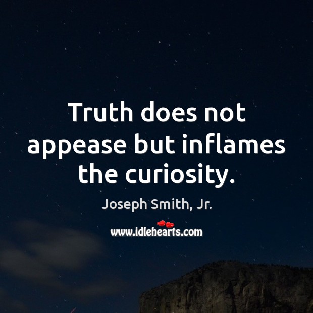 Truth does not appease but inflames the curiosity. Joseph Smith, Jr. Picture Quote