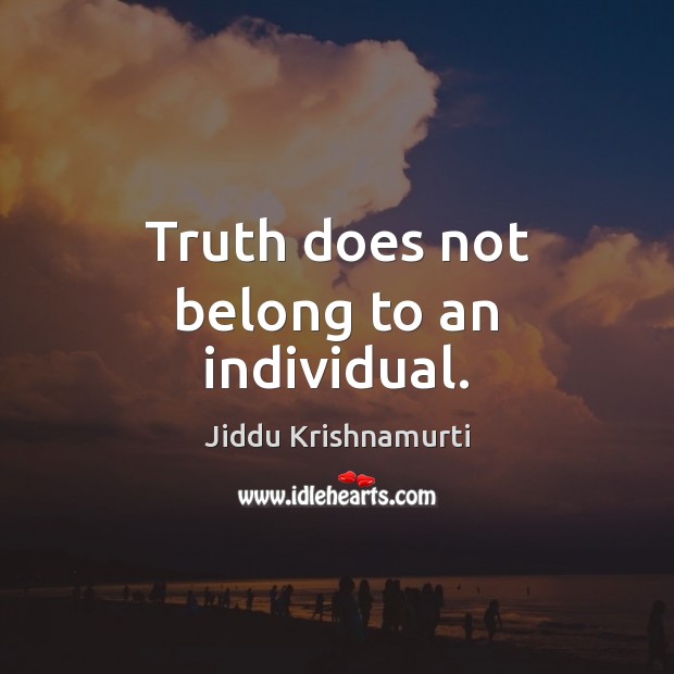 Truth does not belong to an individual. Jiddu Krishnamurti Picture Quote