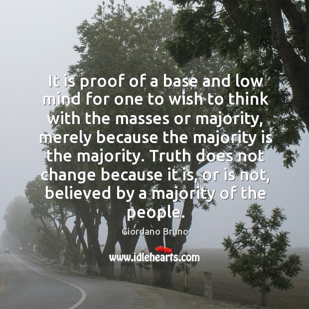 Truth does not change because it is, or is not, believed by a majority of the people. Giordano Bruno Picture Quote