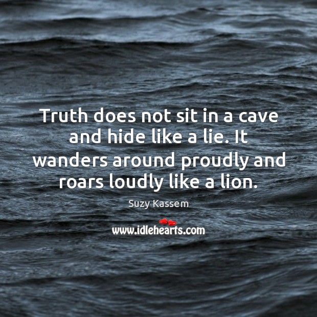 Truth does not sit in a cave and hide like a lie. Suzy Kassem Picture Quote