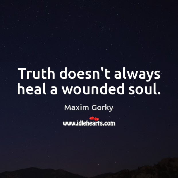 Truth doesn’t always heal a wounded soul. Maxim Gorky Picture Quote