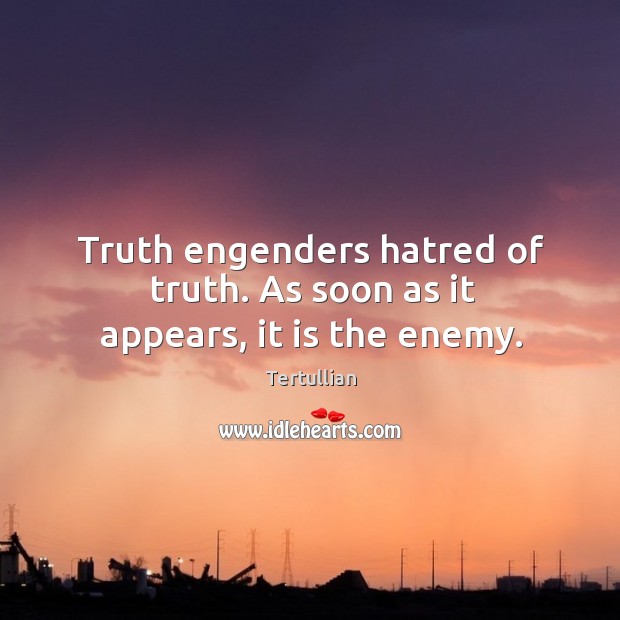 Truth engenders hatred of truth. As soon as it appears, it is the enemy. Tertullian Picture Quote
