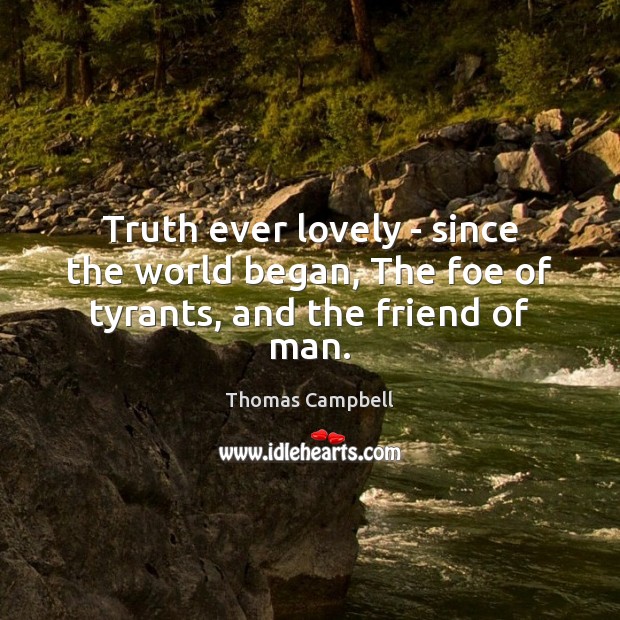 Truth ever lovely – since the world began, The foe of tyrants, and the friend of man. Image