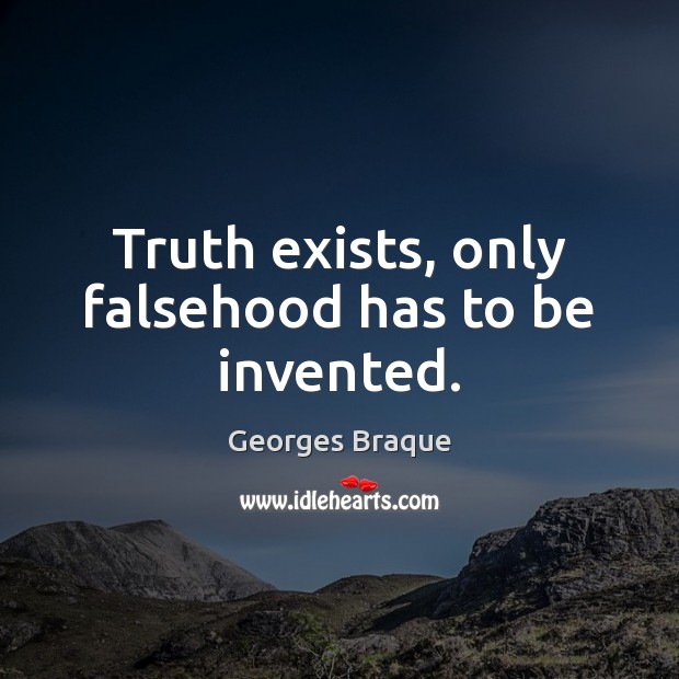 Truth exists, only falsehood has to be invented. Image