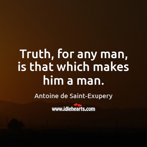 Truth, for any man, is that which makes him a man. Antoine de Saint-Exupery Picture Quote