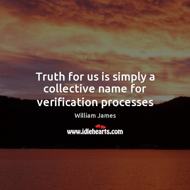 Truth for us is simply a collective name for verification processes William James Picture Quote