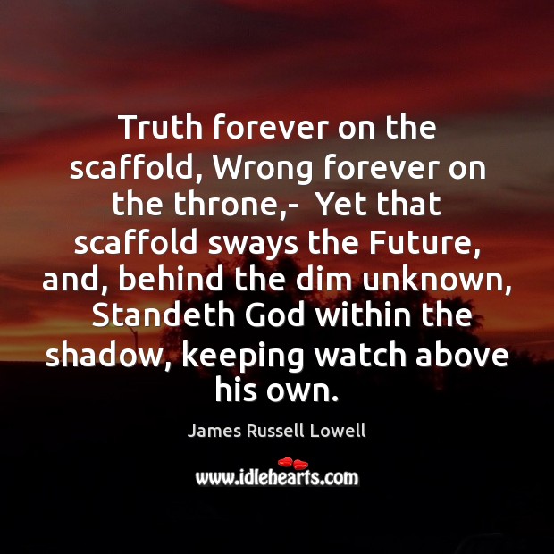 Truth forever on the scaffold, Wrong forever on the throne,-  Yet James Russell Lowell Picture Quote