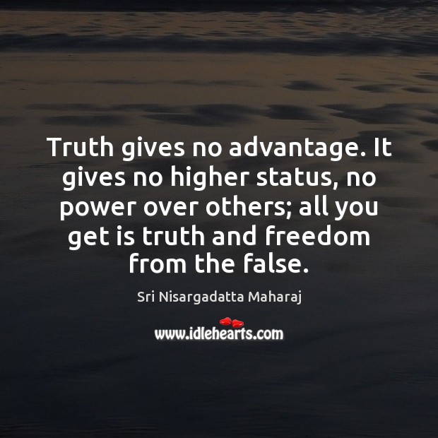 Truth gives no advantage. It gives no higher status, no power over Sri Nisargadatta Maharaj Picture Quote