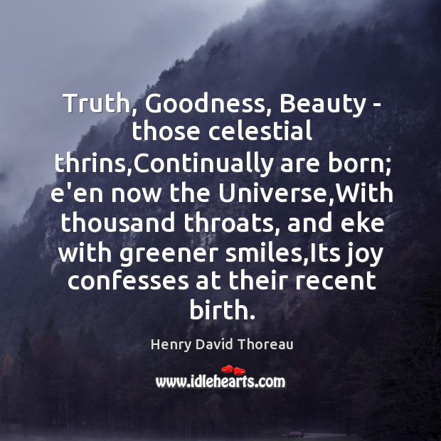 Truth, Goodness, Beauty – those celestial thrins,Continually are born; e’en now Image