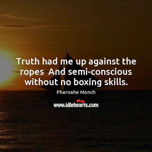 Truth had me up against the ropes  And semi-conscious without no boxing skills. Pharoahe Monch Picture Quote