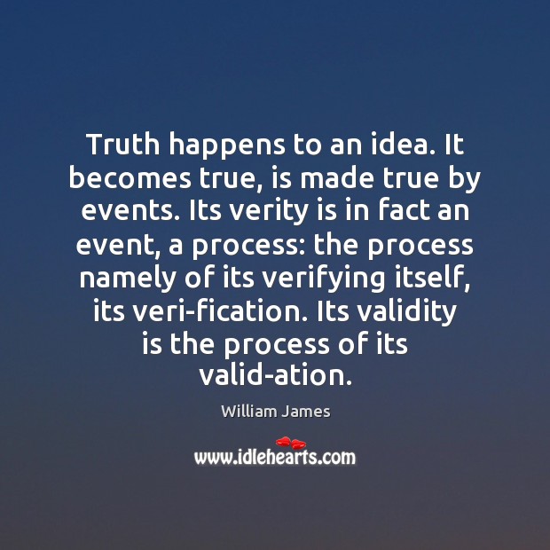Truth happens to an idea. It becomes true, is made true by William James Picture Quote