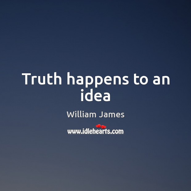 Truth happens to an idea William James Picture Quote