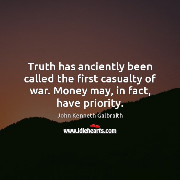 Truth has anciently been called the first casualty of war. Money may, John Kenneth Galbraith Picture Quote