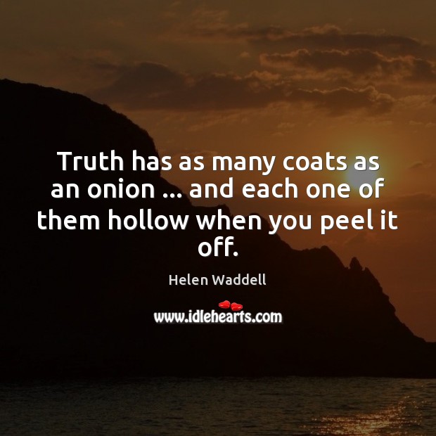 Truth has as many coats as an onion … and each one of them hollow when you peel it off. Image