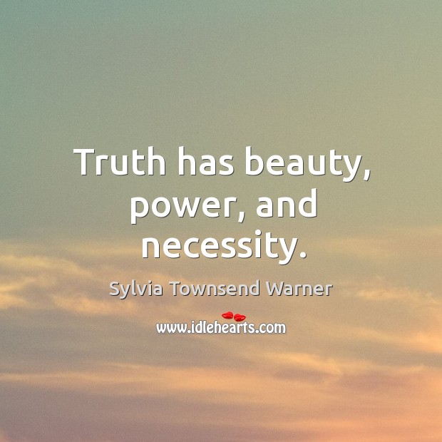 Truth has beauty, power, and necessity. Sylvia Townsend Warner Picture Quote