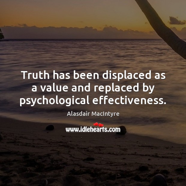 Truth has been displaced as a value and replaced by psychological effectiveness. Alasdair MacIntyre Picture Quote