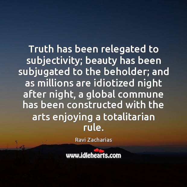 Truth has been relegated to subjectivity; beauty has been subjugated to the Ravi Zacharias Picture Quote