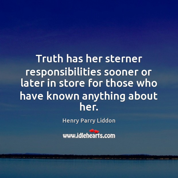 Truth has her sterner responsibilities sooner or later in store for those Henry Parry Liddon Picture Quote