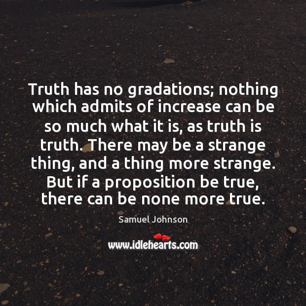 Truth has no gradations; nothing which admits of increase can be so Samuel Johnson Picture Quote