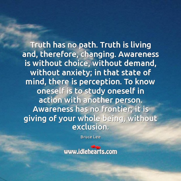Truth has no path. Truth is living and, therefore, changing. Awareness is Image