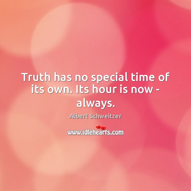 Truth has no special time of its own. Its hour is now – always. Albert Schweitzer Picture Quote