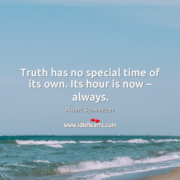 Truth has no special time of its own. Its hour is now – always. Albert Schweitzer Picture Quote