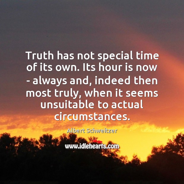 Truth has not special time of its own. Its hour is now Albert Schweitzer Picture Quote