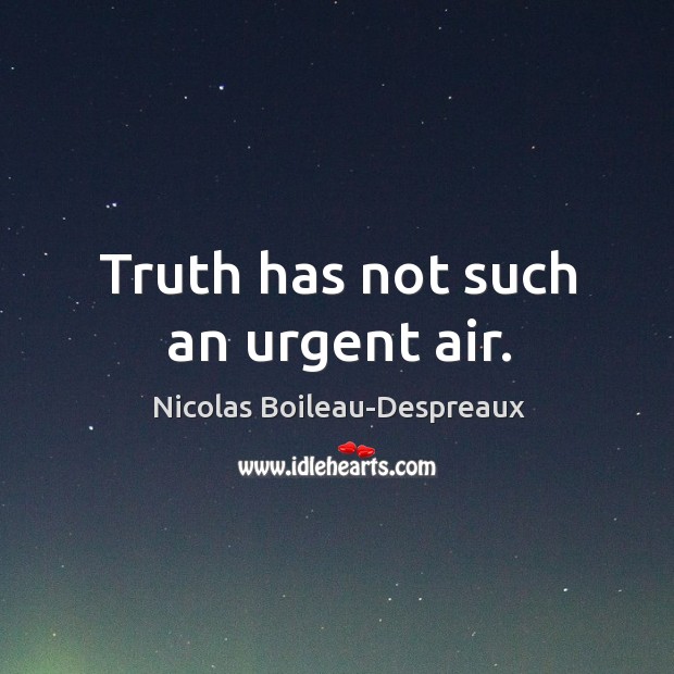 Truth has not such an urgent air. Nicolas Boileau-Despreaux Picture Quote