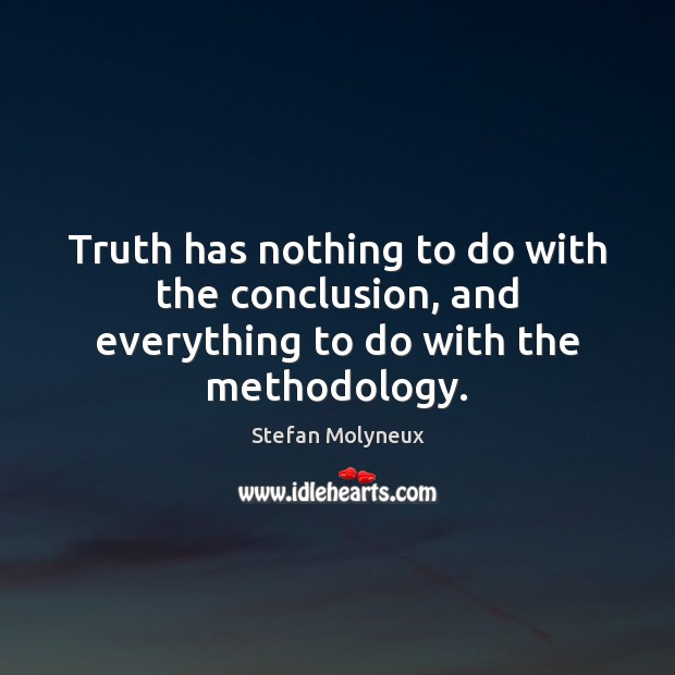 Truth has nothing to do with the conclusion, and everything to do with the methodology. Stefan Molyneux Picture Quote