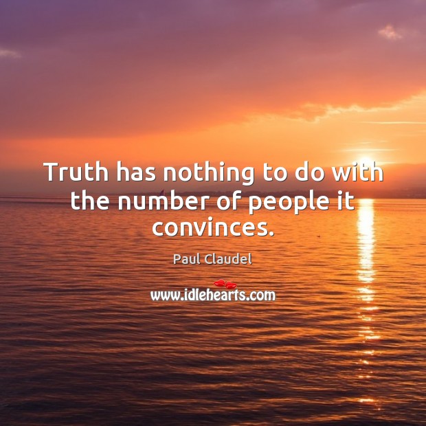 Truth has nothing to do with the number of people it convinces. Paul Claudel Picture Quote