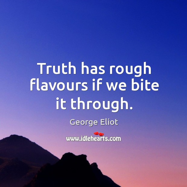 Truth has rough flavours if we bite it through. Image