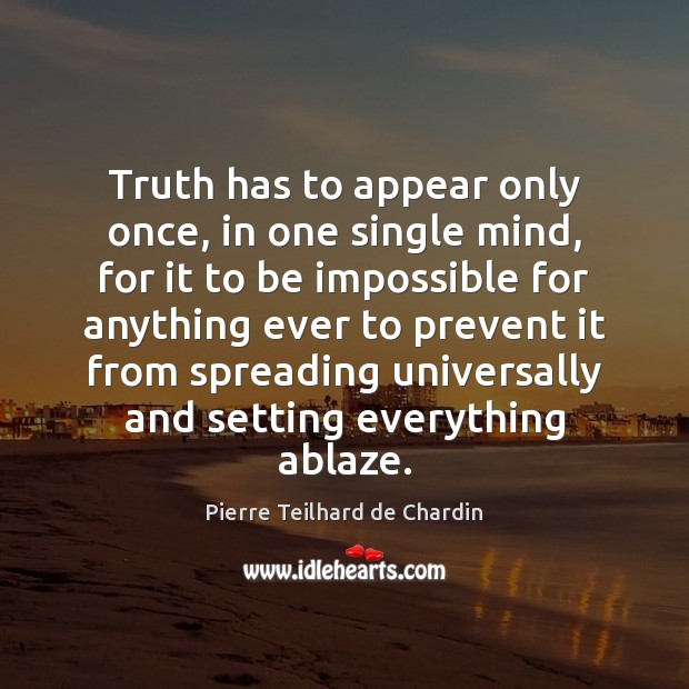 Truth has to appear only once, in one single mind, for it Pierre Teilhard de Chardin Picture Quote