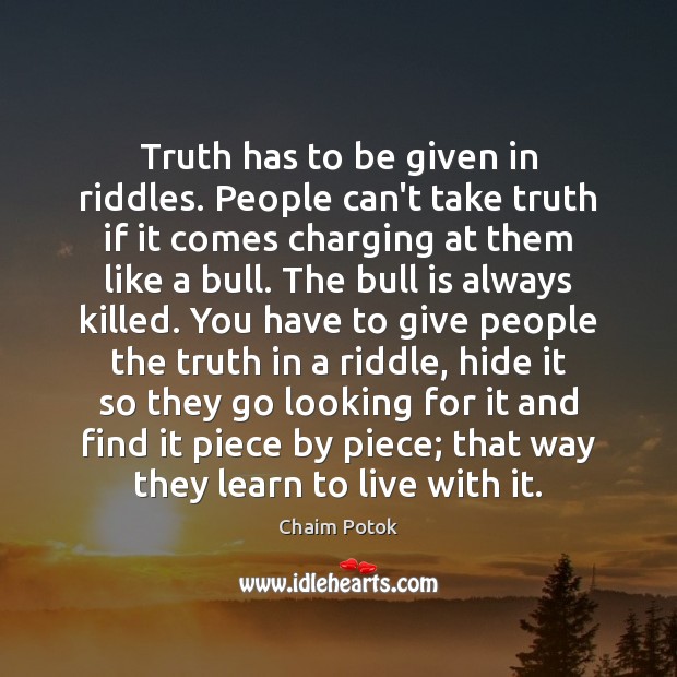 Truth has to be given in riddles. People can’t take truth if Chaim Potok Picture Quote