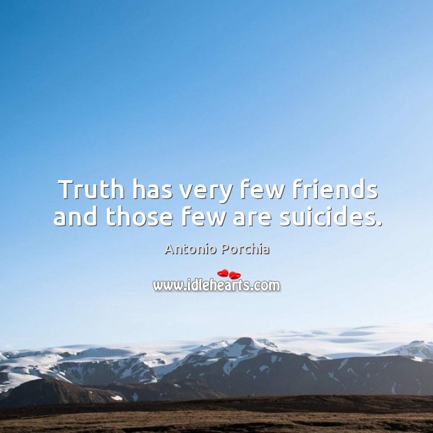 Truth has very few friends and those few are suicides. Antonio Porchia Picture Quote
