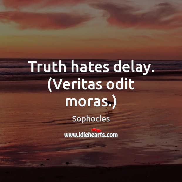 Truth hates delay. (Veritas odit moras.) Sophocles Picture Quote