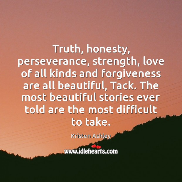 Truth, honesty, perseverance, strength, love of all kinds and forgiveness are all Kristen Ashley Picture Quote