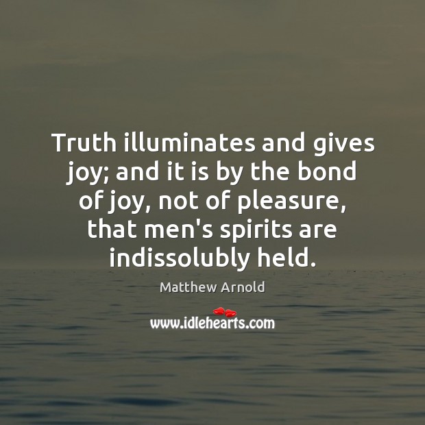 Truth illuminates and gives joy; and it is by the bond of Matthew Arnold Picture Quote