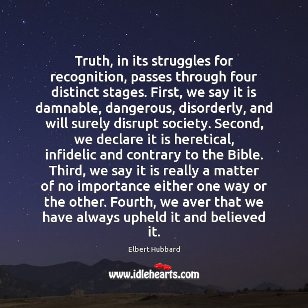 Truth, in its struggles for recognition, passes through four distinct stages. First, Elbert Hubbard Picture Quote