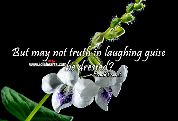 But may not truth in laughing guise be dressed? Image