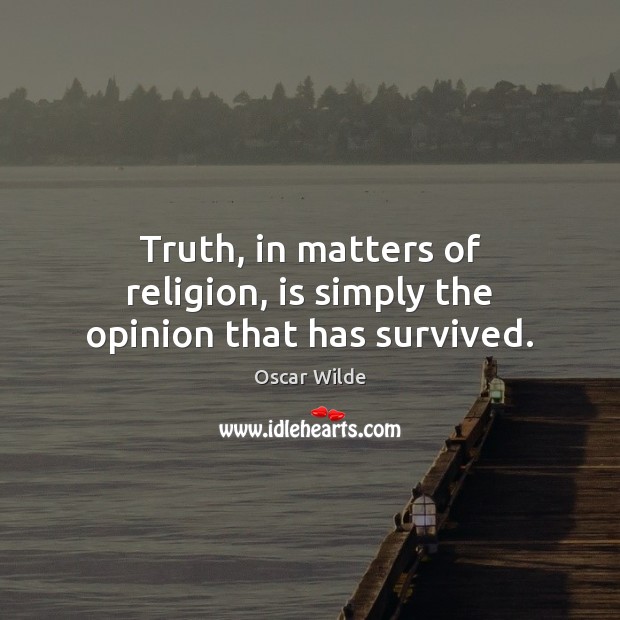 Truth, in matters of religion, is simply the opinion that has survived. Oscar Wilde Picture Quote