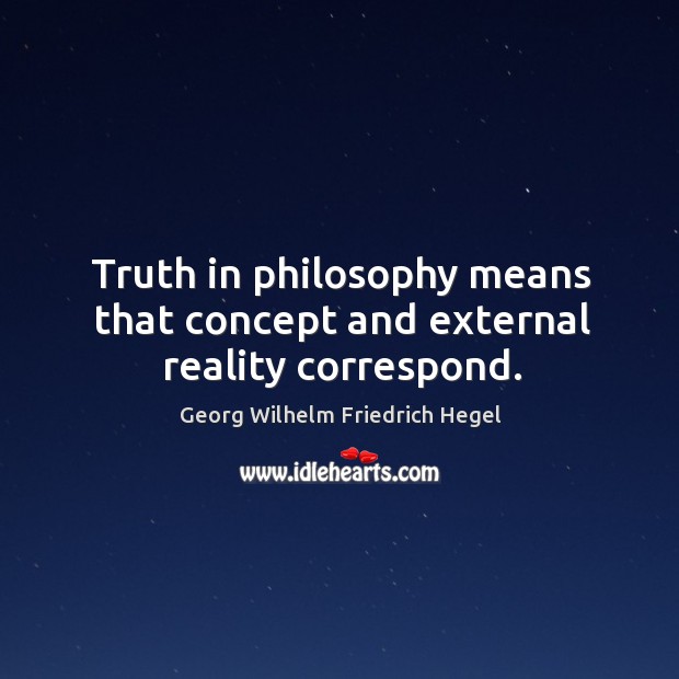 Truth in philosophy means that concept and external reality correspond. Georg Wilhelm Friedrich Hegel Picture Quote