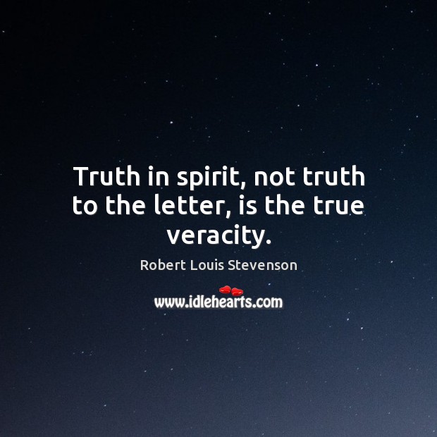 Truth in spirit, not truth to the letter, is the true veracity. Robert Louis Stevenson Picture Quote